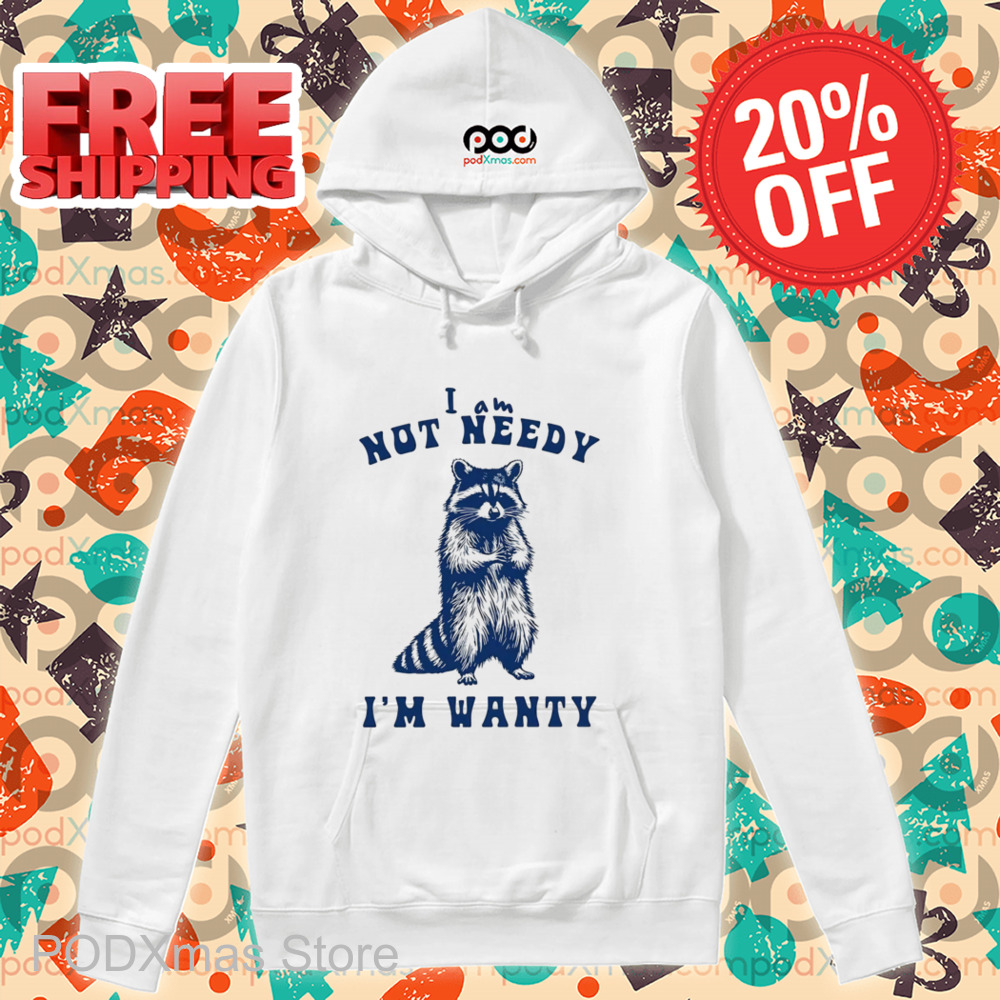 Raccoon I Am Not Needy I'm Wanty Shirt