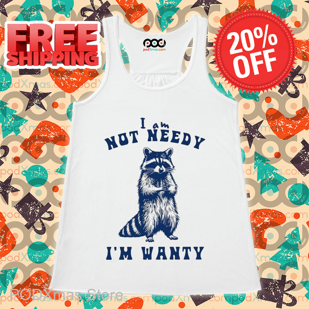 Raccoon I Am Not Needy I'm Wanty Shirt