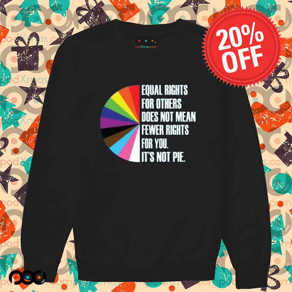 Equal Rights For Others Does Not Mean Fewer Rights For You It's Not Pie Shirt