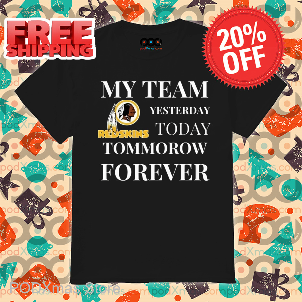 Redskins My Team Yesterday Today Tomorrow Forever Shirt