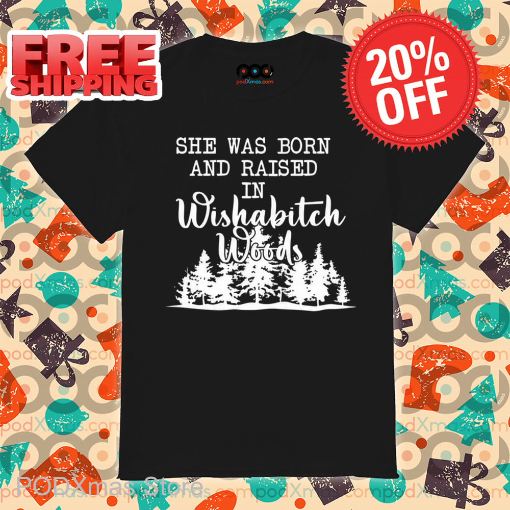 She Was Born And Raised In Wishabitch Woods Shirt