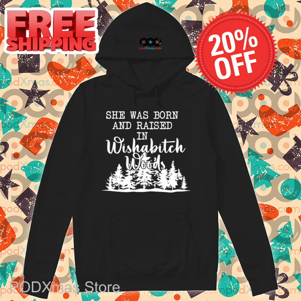 She Was Born And Raised In Wishabitch Woods Shirt