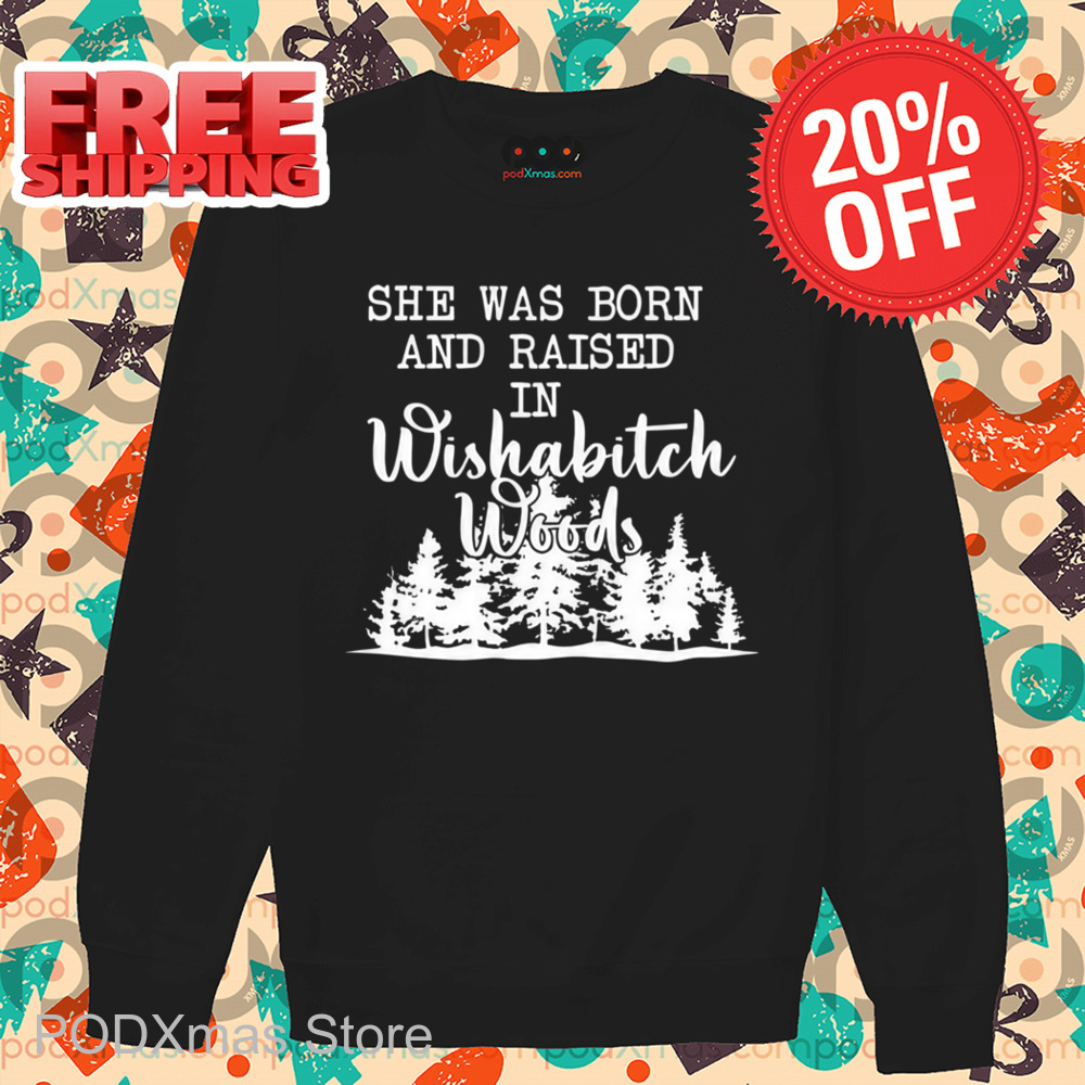 She Was Born And Raised In Wishabitch Woods Shirt