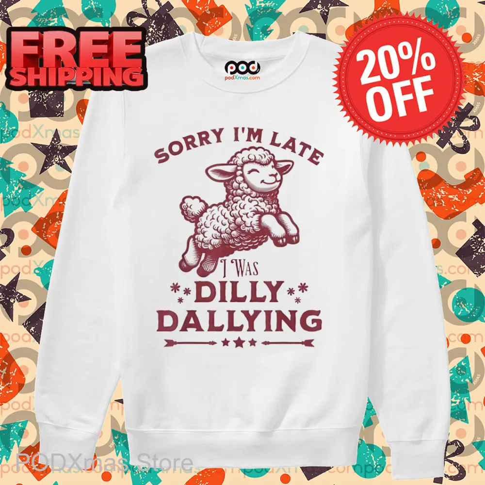 Sheep Sorry I'm Late I Was Dilly Dallying Shirt