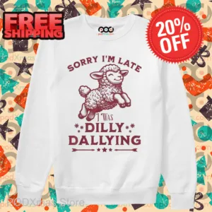 Sheep Sorry I'm Late I Was Dilly Dallying Shirt