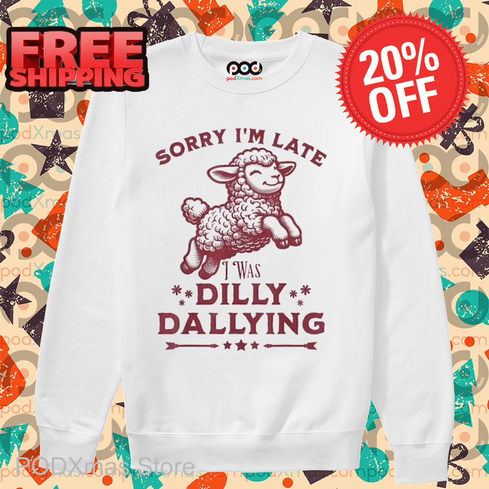 Sheep Sorry I'm Late I Was Dilly Dallying Shirt