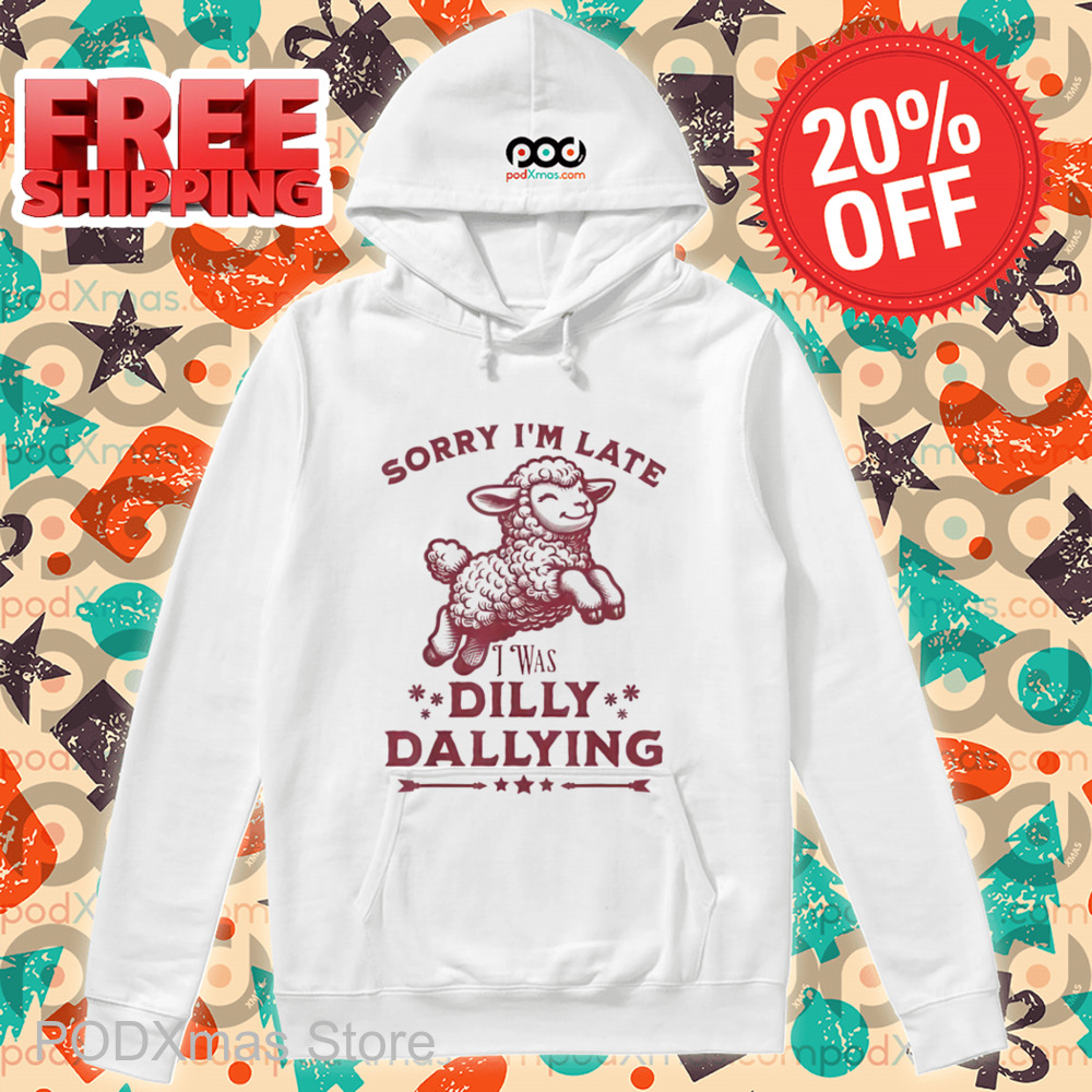 Sheep Sorry I'm Late I Was Dilly Dallying Shirt