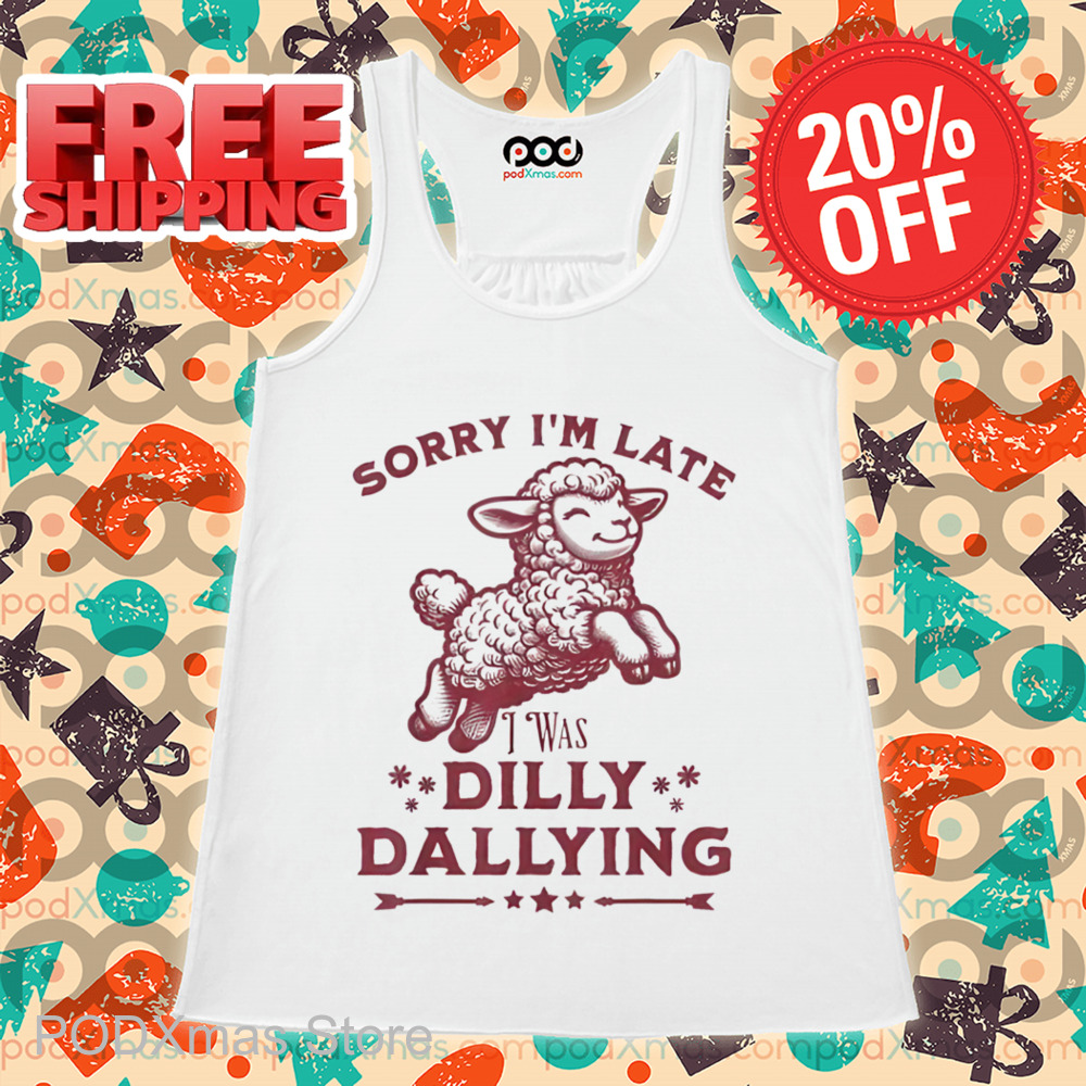 Sheep Sorry I'm Late I Was Dilly Dallying Shirt