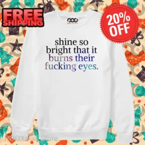 Shine So Bright That It Burns Their Fucking Eyes Shirt