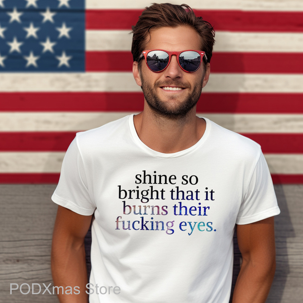 Shine So Bright That It Burns Their Fucking Eyes Shirt Shine So Bright That It Burns Their Fucking Eyes Shirt