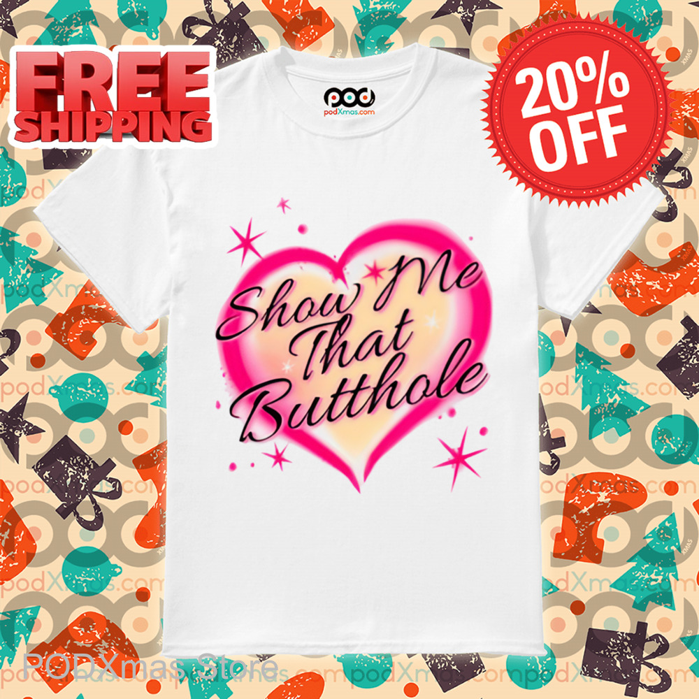 Show Me That Butthole Shirt