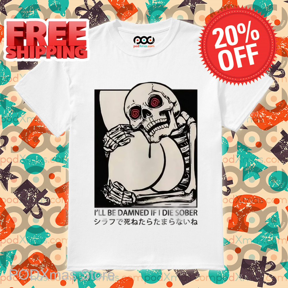 Skeleton I'll Be Damned If I Die Sober Shirt