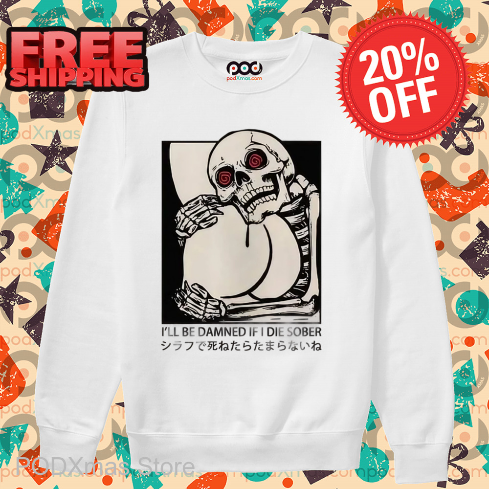 Skeleton I'll Be Damned If I Die Sober Shirt