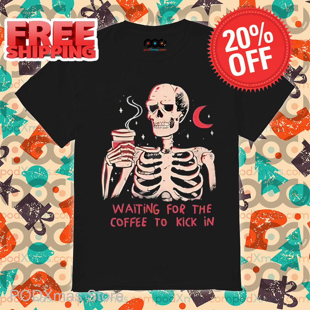 Skeleton Waiting For The Coffee To Kick In Shirt