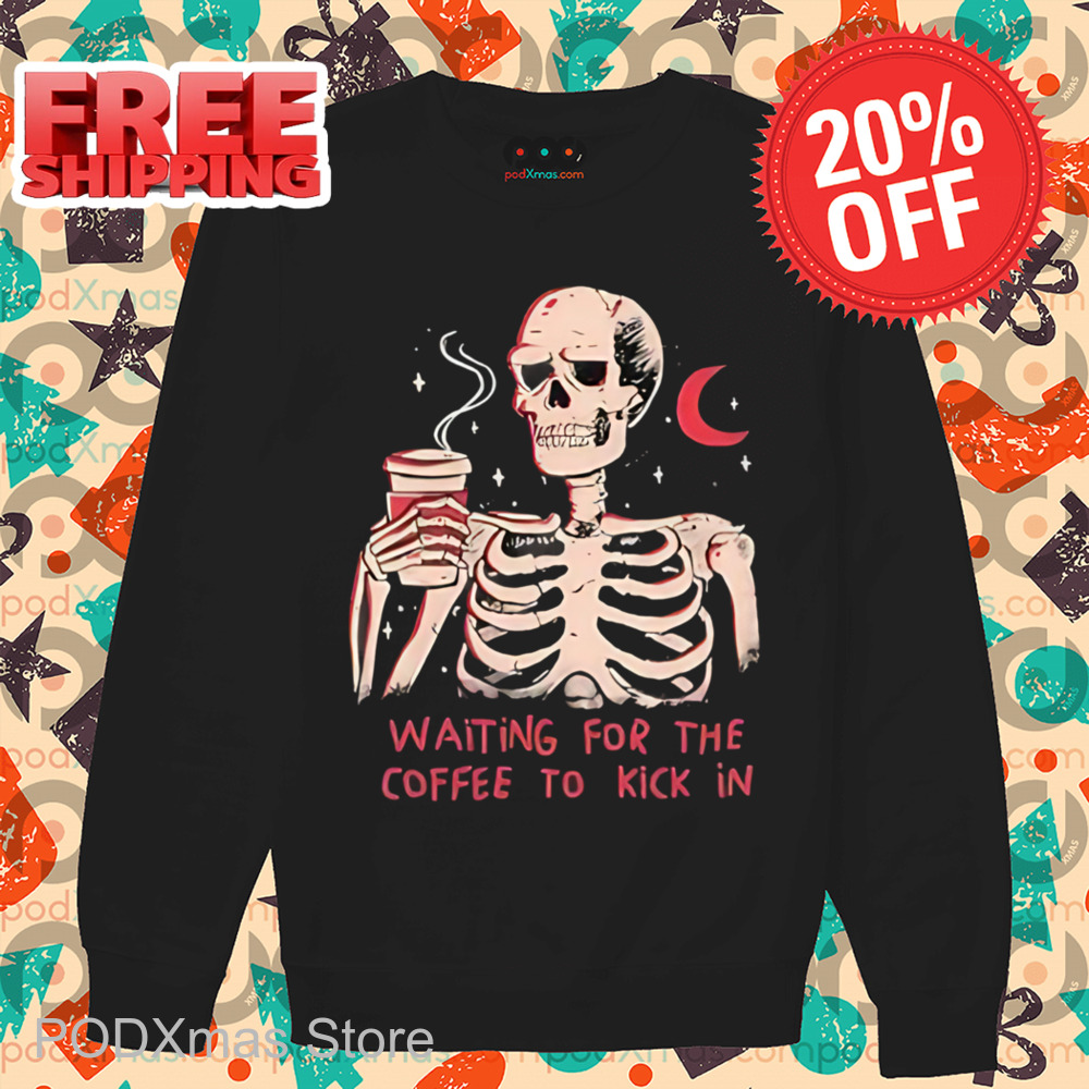Skeleton Waiting For The Coffee To Kick In Shirt