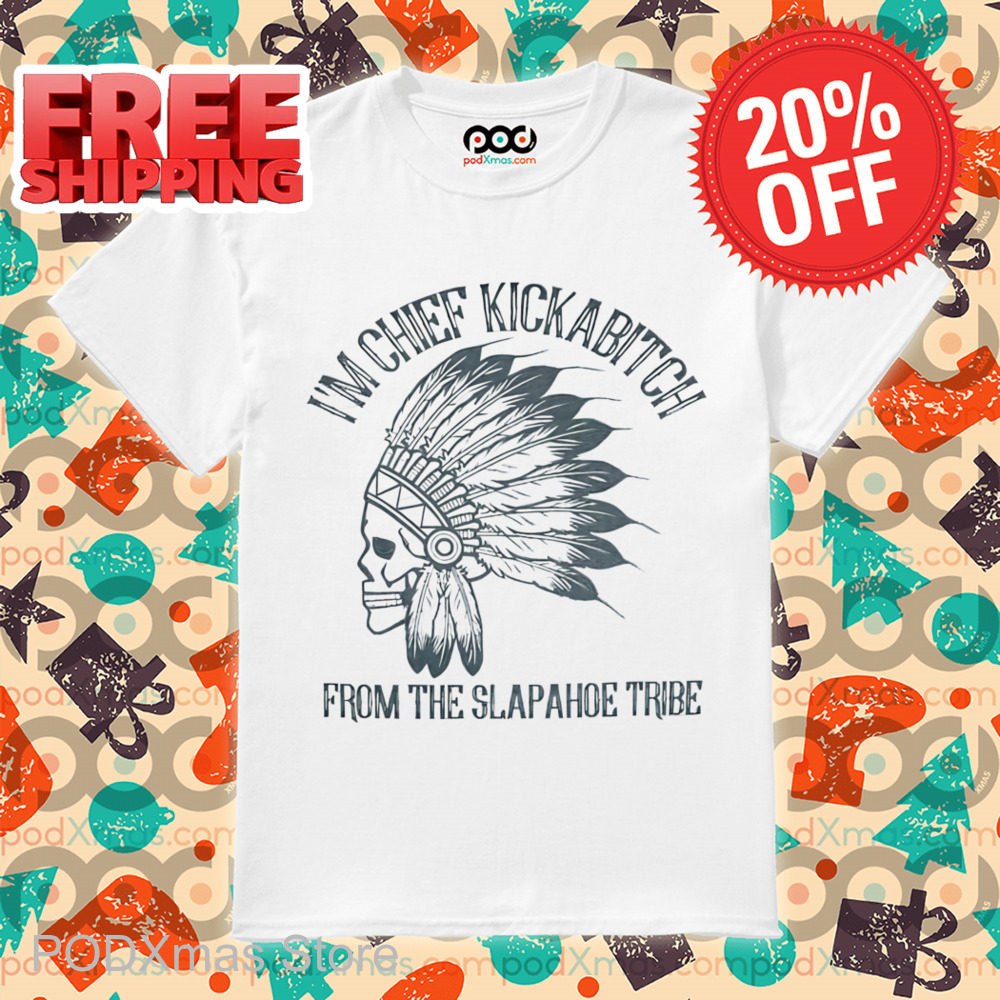 Skull I'm Chief Kickabitch From The Slapahoe Tribe Shirt