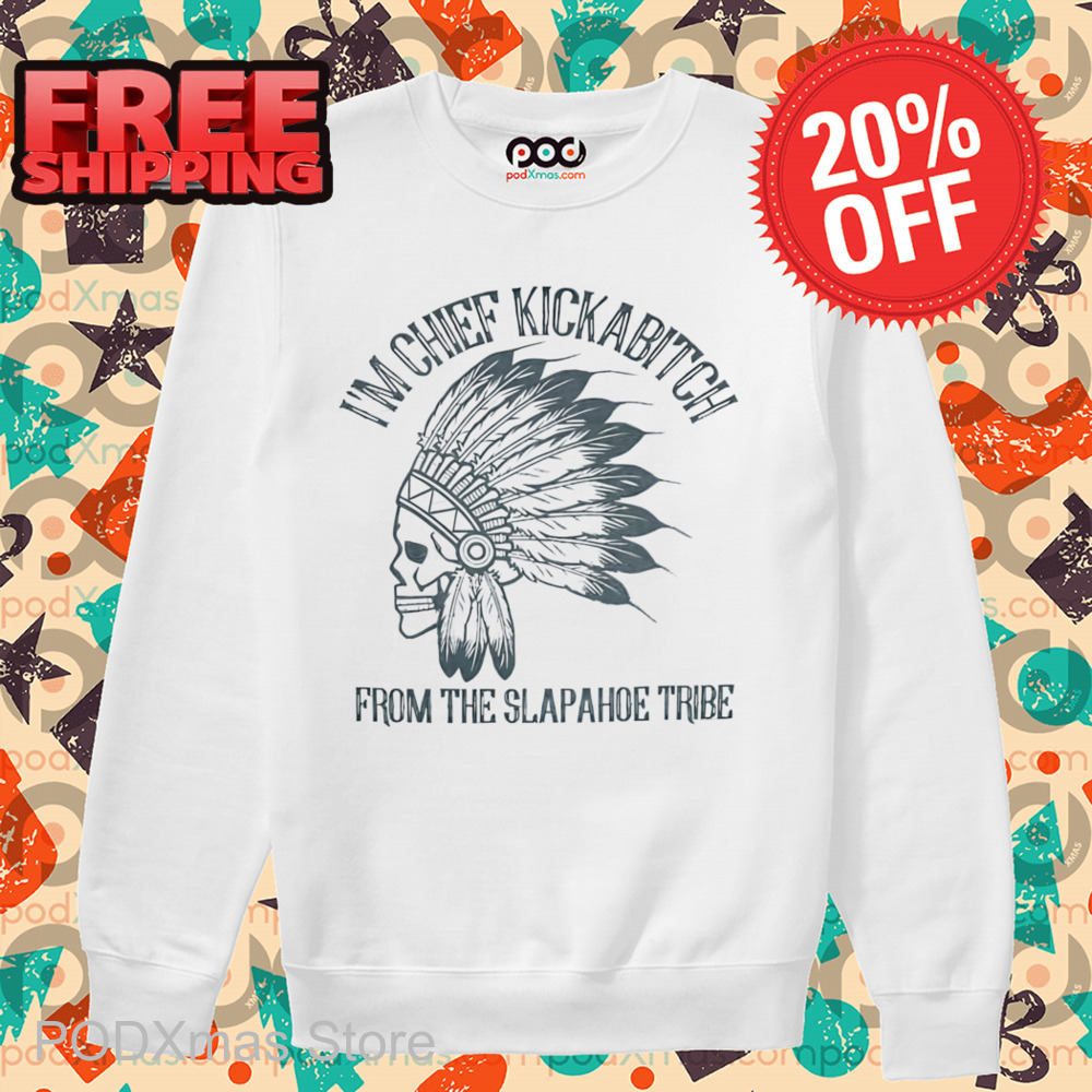 Skull I'm Chief Kickabitch From The Slapahoe Tribe Shirt