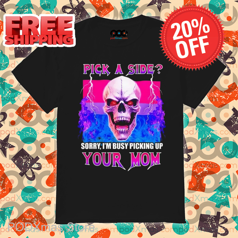 Skull Pick A Side Sorry I'm Busy Picking Up Your Mom Shirt