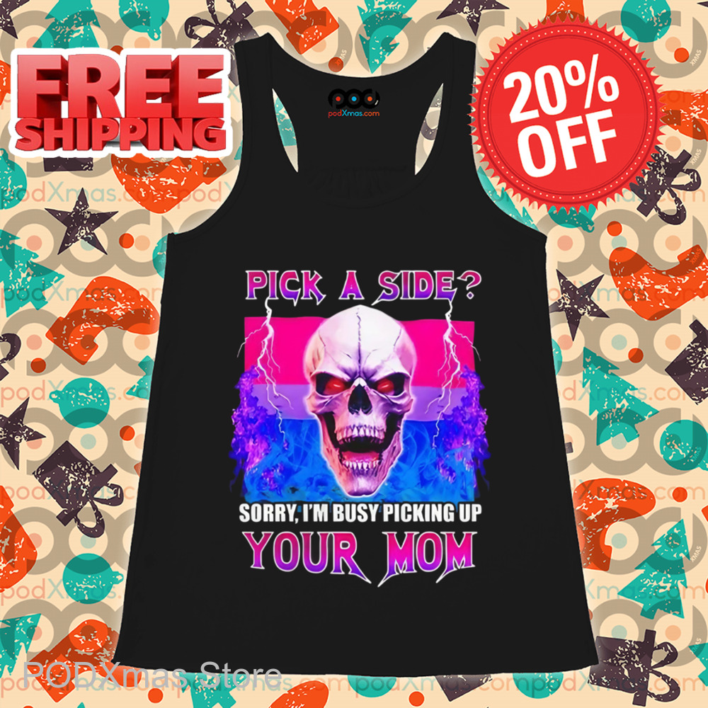 Skull Pick A Side Sorry I'm Busy Picking Up Your Mom Shirt