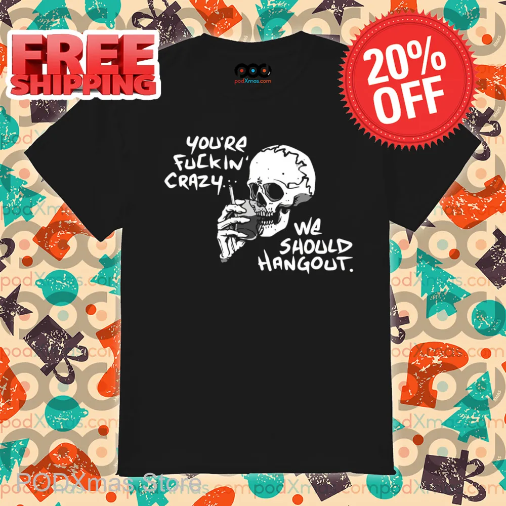 Skull Smoking You're Fuckin' Crazy We Should Hang Out Shirt