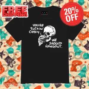 Skull Smoking You're Fuckin' Crazy We Should Hang Out Shirt
