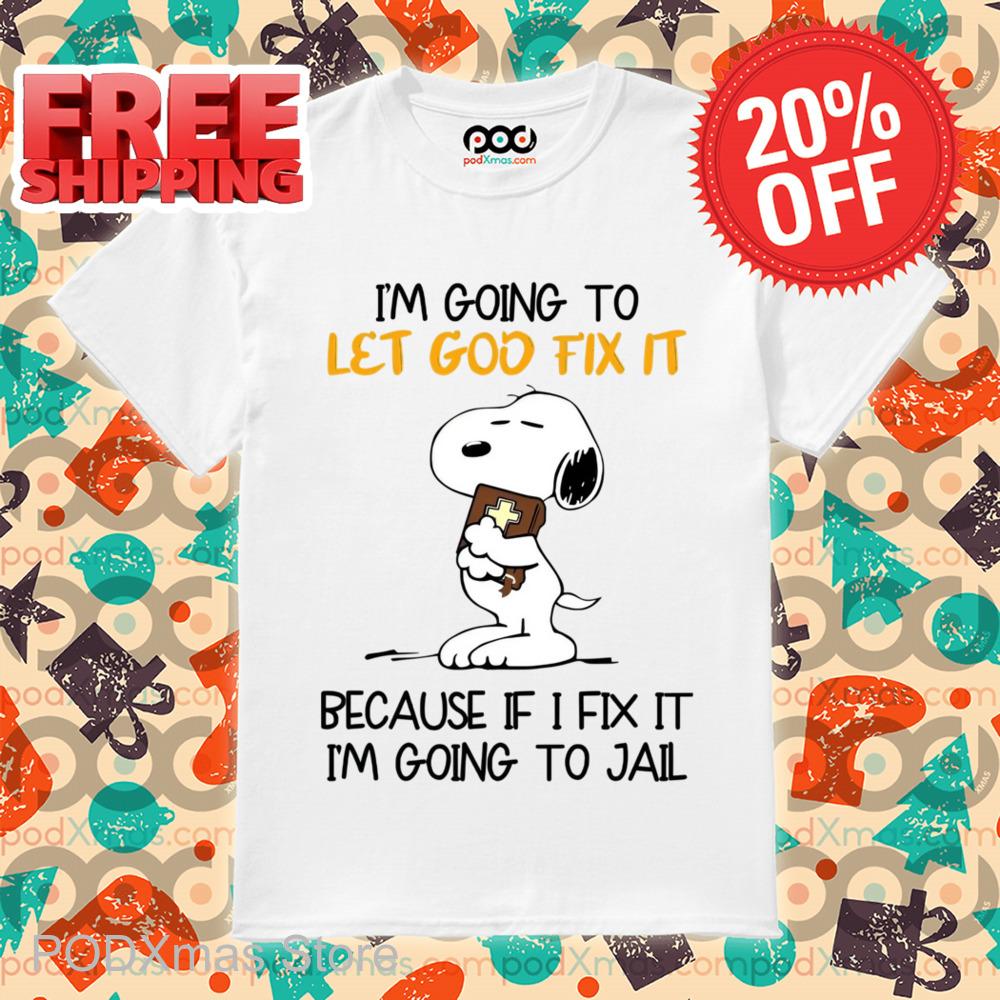 Snoopy I'm Going To Let God Fix It Because If I Fix It I'm Going To Jail Shirt