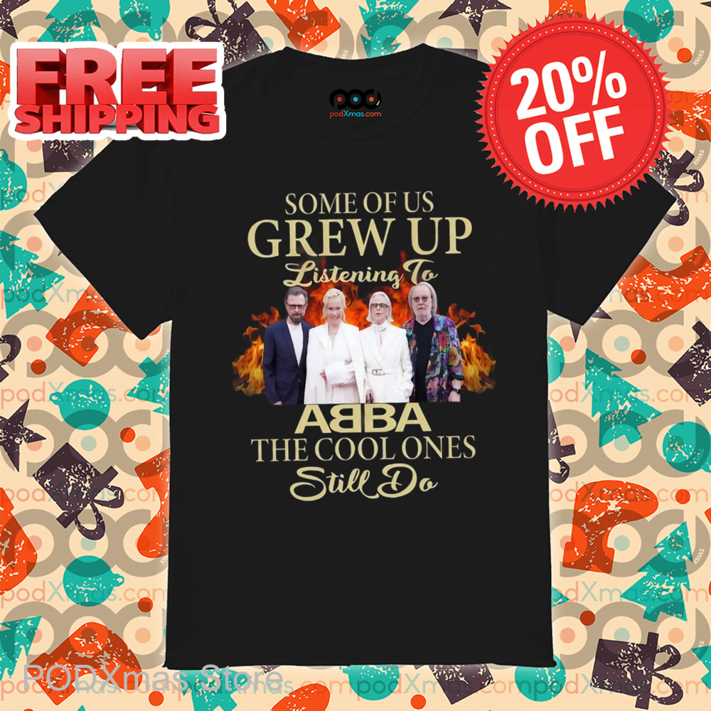 Some Of Us Grew Up Listening To ABBA The Cool Ones Still Do Shirt