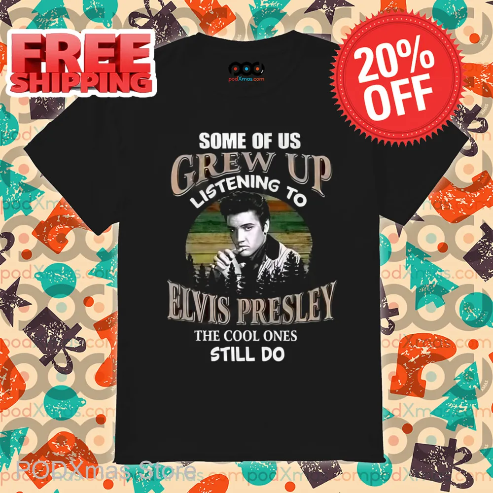 Some Of Us Grew Up Listening To Elvis Presley The Cool Ones Still Do Shirt