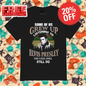 Some Of Us Grew Up Listening To Elvis Presley The Cool Ones Still Do Shirt