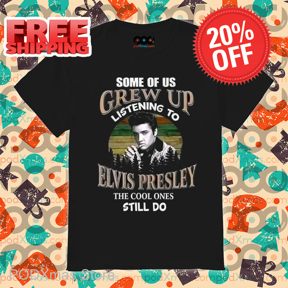 Some Of Us Grew Up Listening To Elvis Presley The Cool Ones Still Do Shirt
