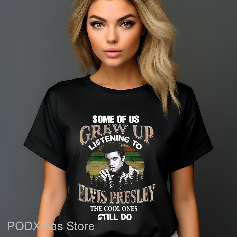 Some Of Us Grew Up Listening To Elvis Presley The Cool Ones Still Do Shirt