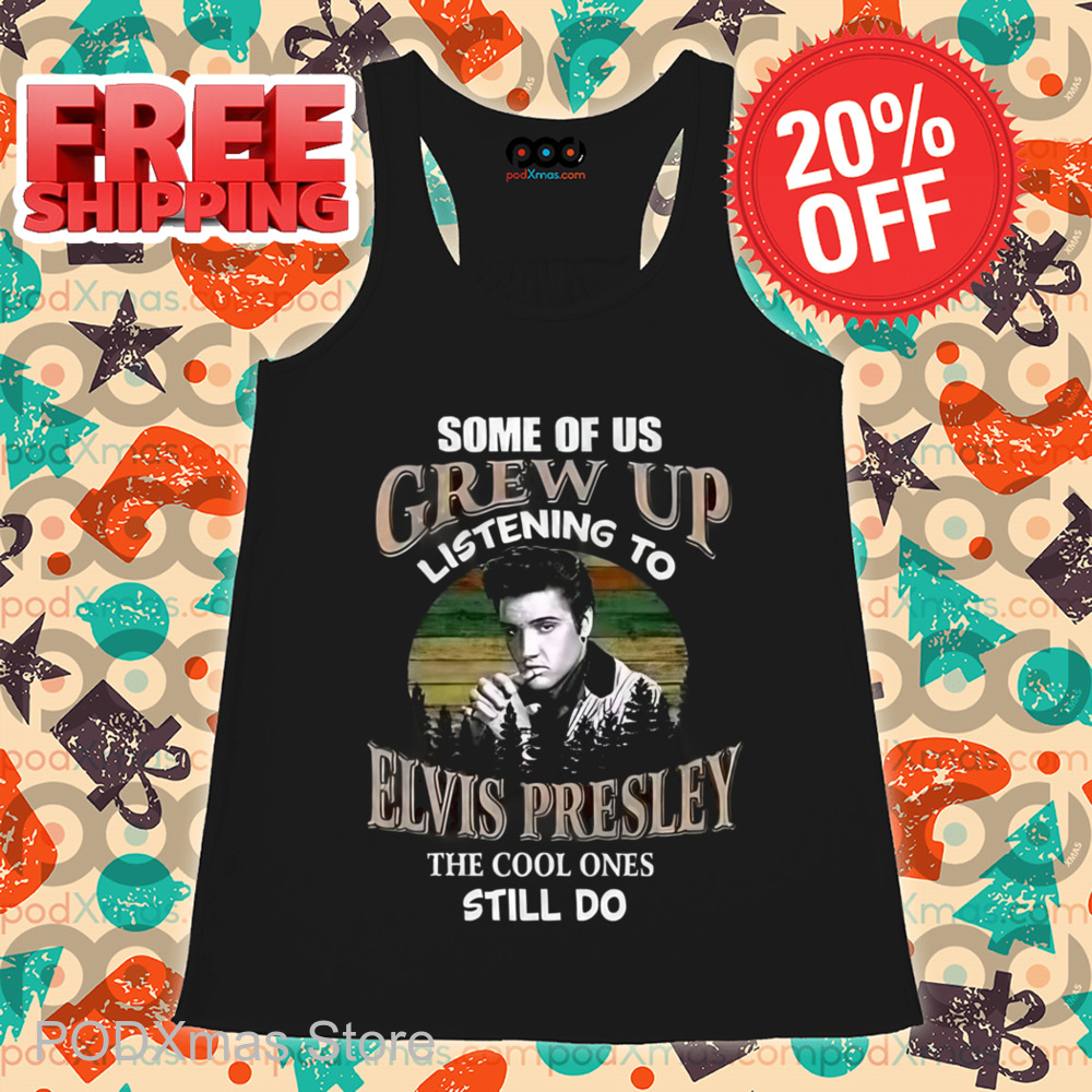 Some Of Us Grew Up Listening To Elvis Presley The Cool Ones Still Do Shirt