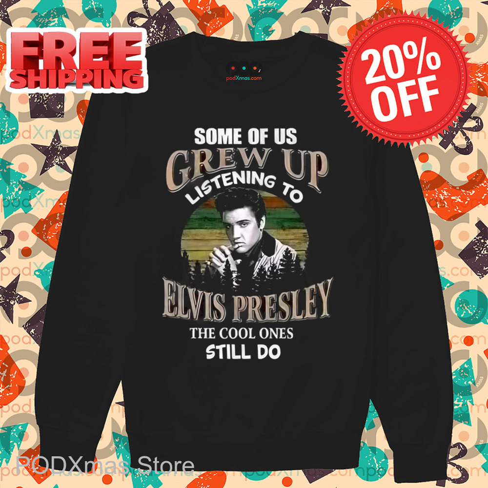 Some Of Us Grew Up Listening To Elvis Presley The Cool Ones Still Do Shirt