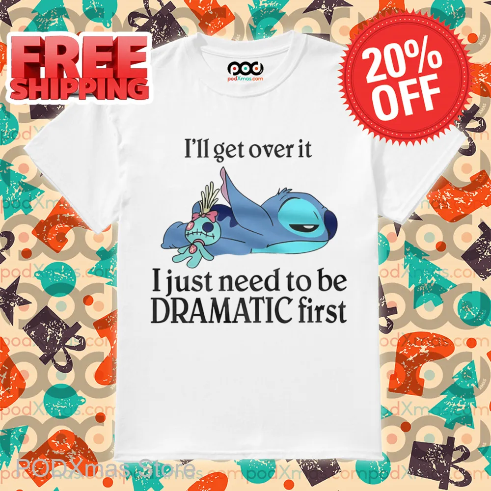 Stitch I'll Get Over It I Just Need To Be Dramatic First Shirt