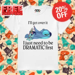 Stitch I'll Get Over It I Just Need To Be Dramatic First Shirt