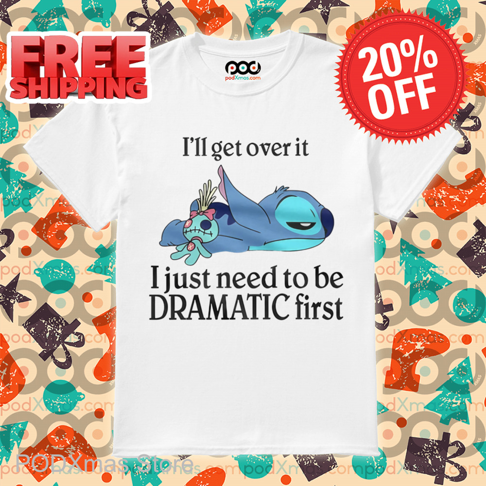 Stitch I'll Get Over It I Just Need To Be Dramatic First Shirt