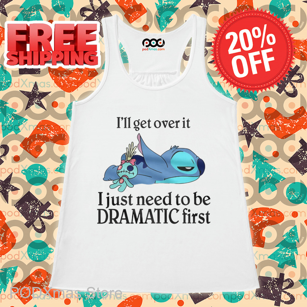 Stitch I'll Get Over It I Just Need To Be Dramatic First Shirt