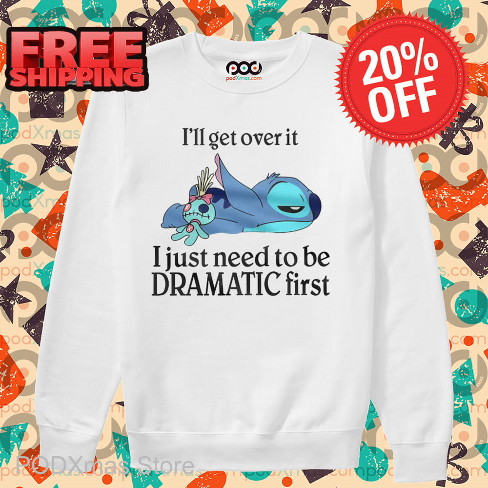 Stitch I'll Get Over It I Just Need To Be Dramatic First Shirt