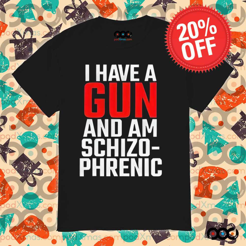 I Have A Gun And Am Schizo Phrenic Shirt