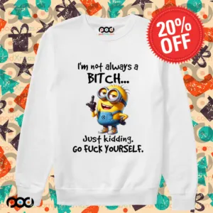 Minion I'm Not Always A Bitch Just Kidding Go Fuck Yourself Shirt