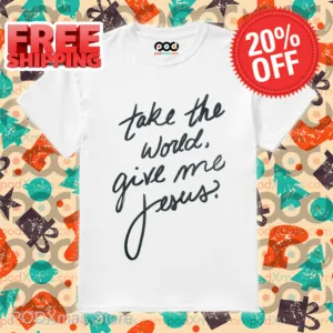 Take The World Give Me Jesus Shirt