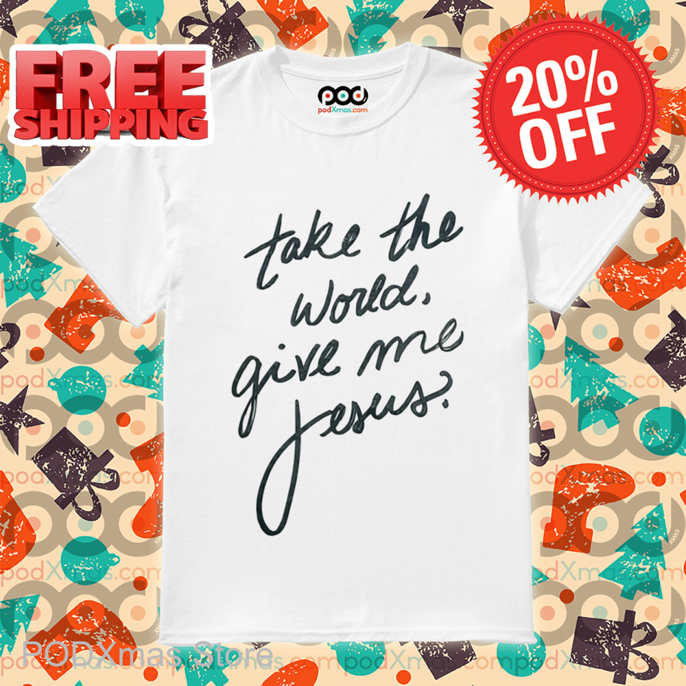 Take The World Give Me Jesus Shirt