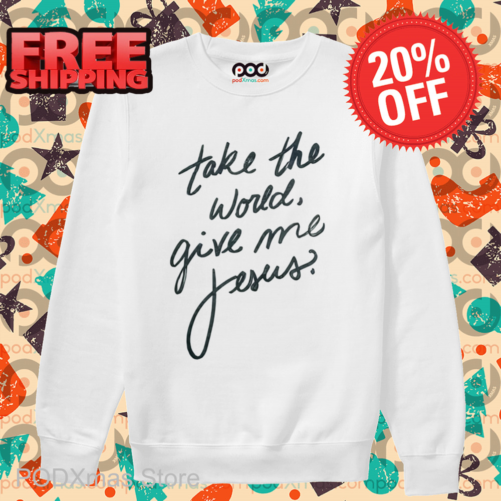Take The World Give Me Jesus Shirt