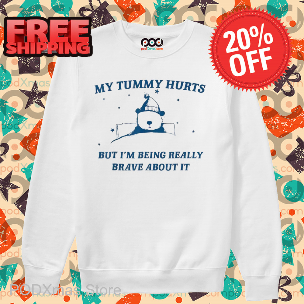 Teddy Bear My Tummy Hurts But I'm Being Really Brave About It Shirt