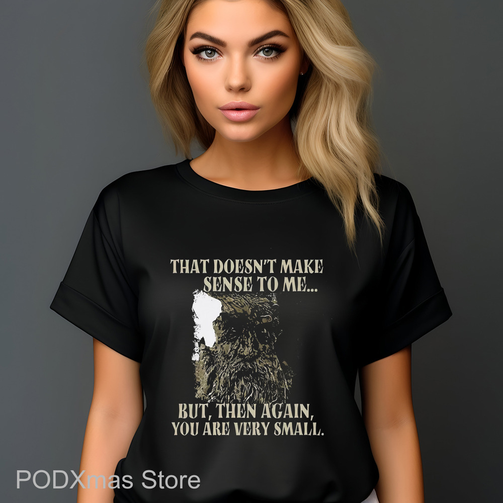 That Doesn't Make Sense To Me But Then Again You Are Very Small Shirt