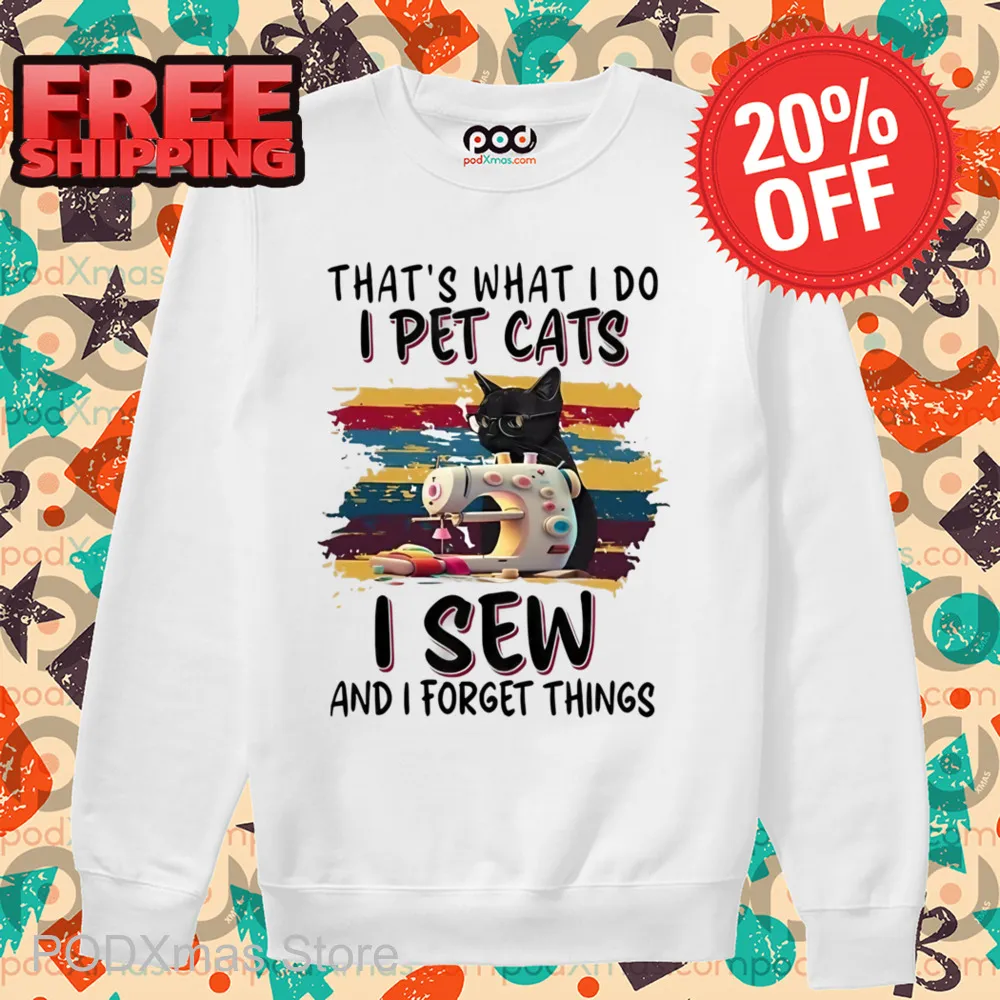 That's What I Do I Pet Cats I Sew And I Forget Things Shirt