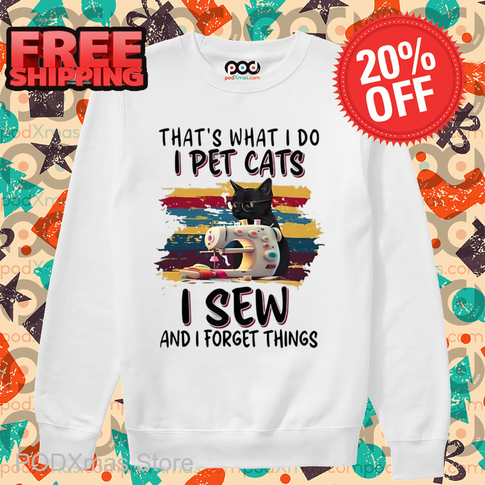 That's What I Do I Pet Cats I Sew And I Forget Things Shirt