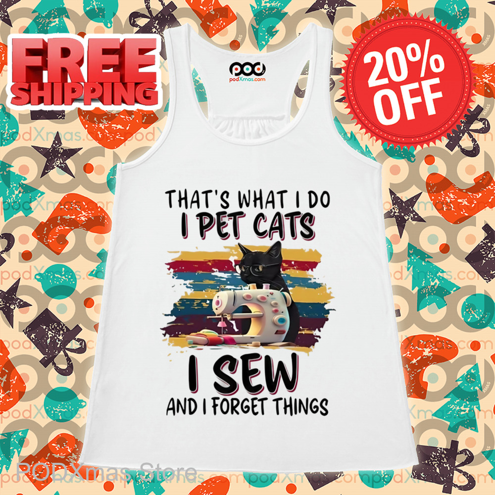 That's What I Do I Pet Cats I Sew And I Forget Things Shirt