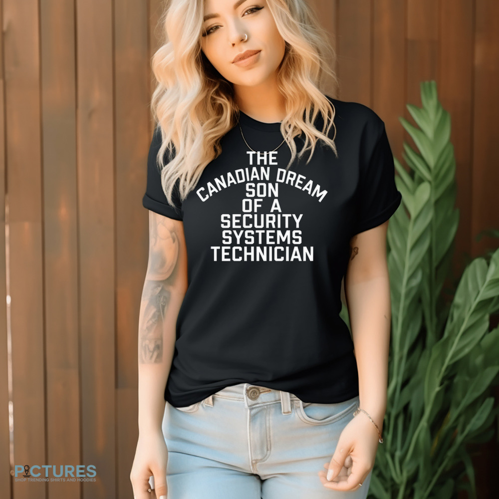 The Canadian Dream Son Of A Security Systems Technician Shirt