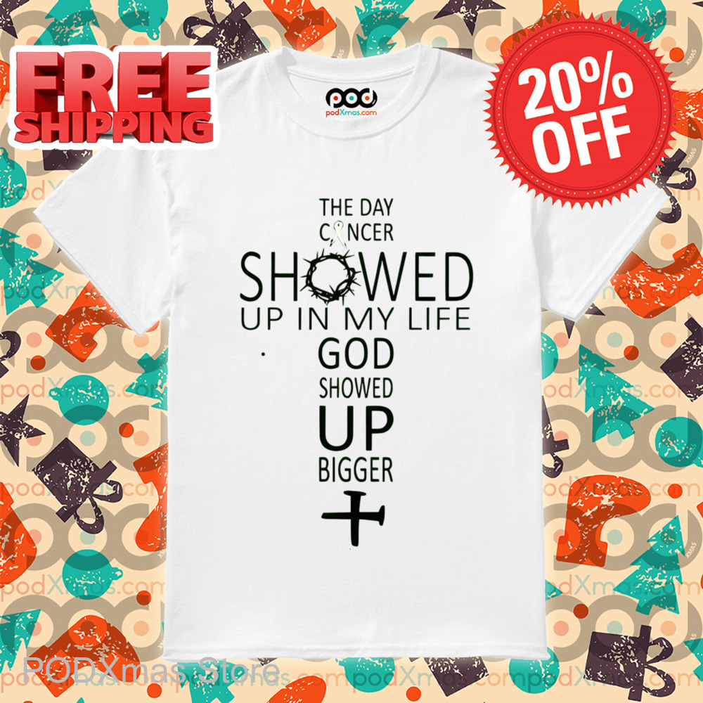 The Day Cancer Showed Up In My Life God Showed Up Bigger Shirt
